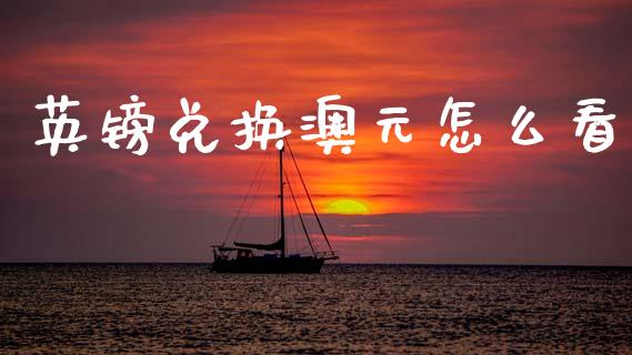 英镑兑换澳元怎么看_https://wap.sdxiaoxijinshu.com_金融_第1张