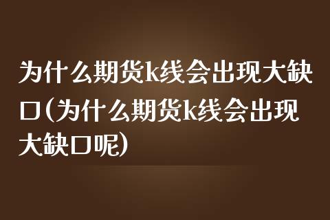 为什么期货k线会出现大缺口(为什么期货k线会出现大缺口呢)_https://wap.sdxiaoxijinshu.com_期货_第1张