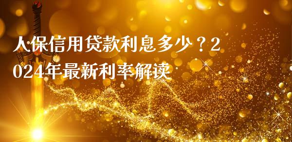 人保信用贷款利息多少？2024年最新利率解读_https://wap.sdxiaoxijinshu.com_期货_第1张