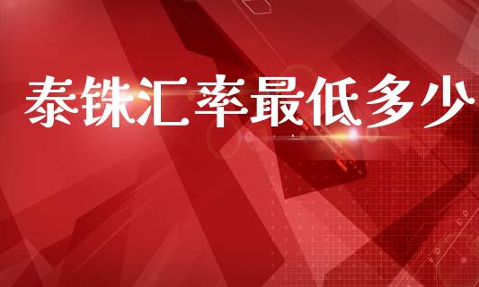 泰铢汇率最低多少_https://wap.sdxiaoxijinshu.com_财经_第1张