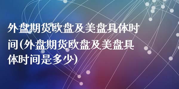 外盘期货欧盘及美盘具体时间(外盘期货欧盘及美盘具体时间是多少)_https://wap.sdxiaoxijinshu.com_金融_第1张