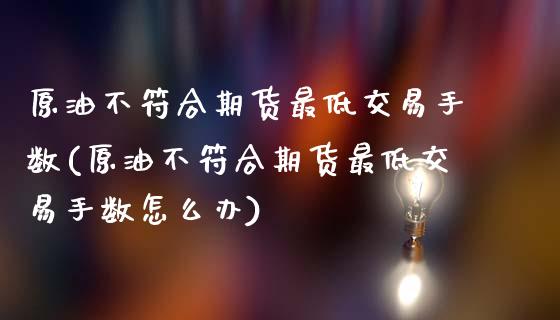 原油不符合期货最低交易手数(原油不符合期货最低交易手数怎么办)_https://wap.sdxiaoxijinshu.com_理财_第1张