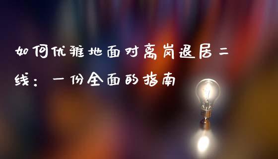 如何优雅地面对离岗退居二线：一份全面的指南_https://wap.sdxiaoxijinshu.com_理财_第1张
