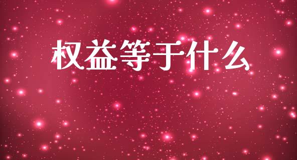 权益等于什么_https://wap.sdxiaoxijinshu.com_理财_第1张