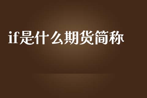 if是什么期货简称_https://wap.sdxiaoxijinshu.com_期货_第1张