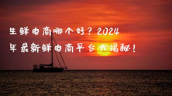 生鲜电商哪个好?2024年最新鲜电商平台大揭秘!_理财_第1张_金融万问站 生鲜电商哪个好?2024年最新鲜电商平台大揭秘!_https://wap.sdxiaoxijinshu.com_理财_第1张