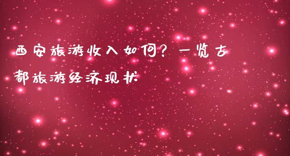 西安旅游收入如何？一览古都旅游经济现状_https://wap.sdxiaoxijinshu.com_金融_第1张