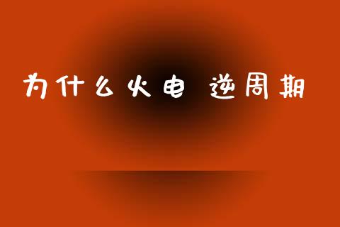 为什么火电 逆周期_https://wap.sdxiaoxijinshu.com_金融_第1张