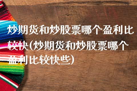 炒期货和炒股票哪个盈利比较快(炒期货和炒股票哪个盈利比较快些)_https://wap.sdxiaoxijinshu.com_期货_第1张