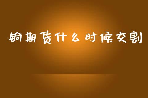 铜期货什么时候交割_https://wap.sdxiaoxijinshu.com_期货_第1张