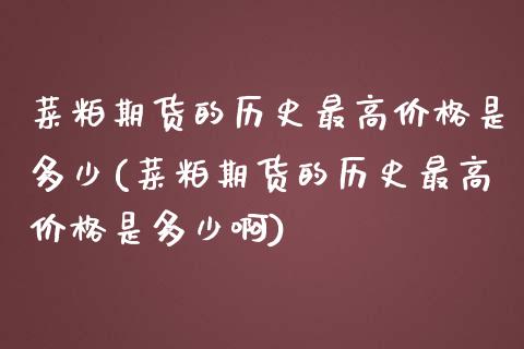 菜粕期货的历史最高价格是多少(菜粕期货的历史最高价格是多少啊)_https://wap.sdxiaoxijinshu.com_财经_第1张