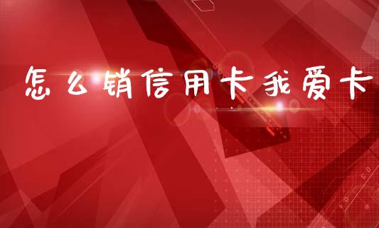 怎么销信用卡我爱卡_https://wap.sdxiaoxijinshu.com_金融_第1张