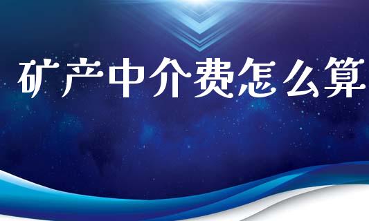 矿产中介费怎么算_https://wap.sdxiaoxijinshu.com_金融_第1张