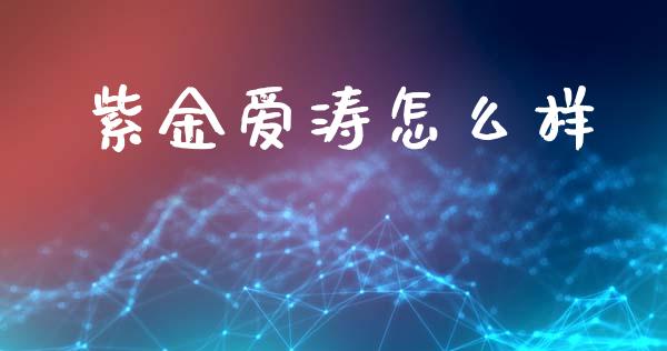 紫金爱涛怎么样_https://wap.sdxiaoxijinshu.com_期货_第1张