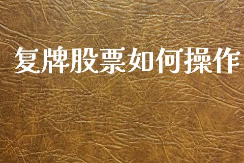 复牌股票如何操作_https://wap.sdxiaoxijinshu.com_期货_第1张