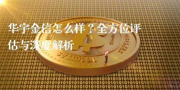 华宇金信怎么样？全方位评估与深度解析_https://wap.sdxiaoxijinshu.com_期货_第1张