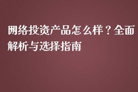 网络投资产品怎么样？全面解析与选择指南_https://wap.sdxiaoxijinshu.com_理财_第1张