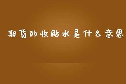 期货的收贴水是什么意思_https://wap.sdxiaoxijinshu.com_期货_第1张