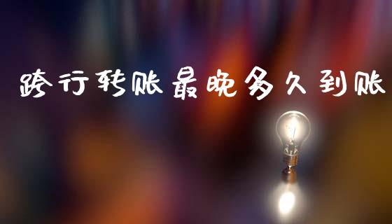 跨行转账最晚多久到账_https://wap.sdxiaoxijinshu.com_财经_第1张