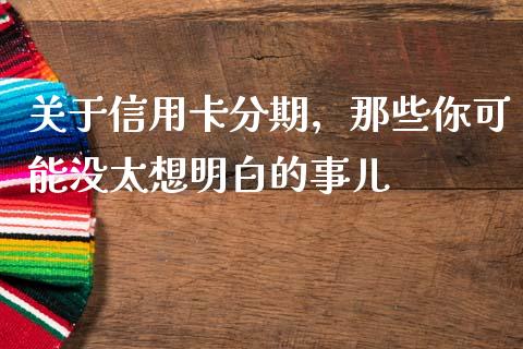 关于信用卡分期，那些你可能没太想明白的事儿_https://wap.sdxiaoxijinshu.com_财经_第1张