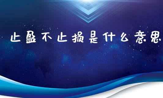 止盈不止损是什么意思_https://wap.sdxiaoxijinshu.com_财经_第1张
