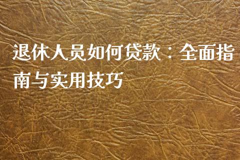 退休人员如何贷款：全面指南与实用技巧_https://wap.sdxiaoxijinshu.com_财经_第1张