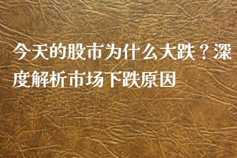 今天的股市为什么大跌？深度解析市场下跌原因_https://wap.sdxiaoxijinshu.com_理财_第1张