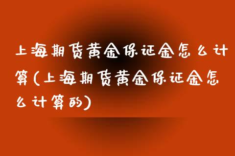 上海期货黄金保证金怎么计算(上海期货黄金保证金怎么计算的)_https://wap.sdxiaoxijinshu.com_期货_第1张