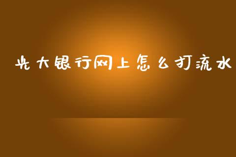 光大银行网上怎么打流水_https://wap.sdxiaoxijinshu.com_金融_第1张