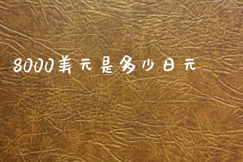 8000美元是多少日元_https://wap.sdxiaoxijinshu.com_财经_第1张