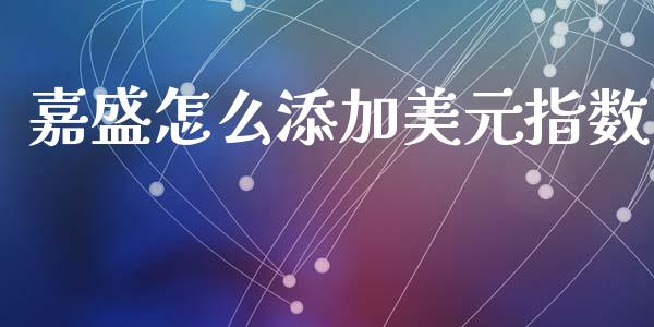 嘉盛怎么添加美元指数_https://wap.sdxiaoxijinshu.com_财经_第1张