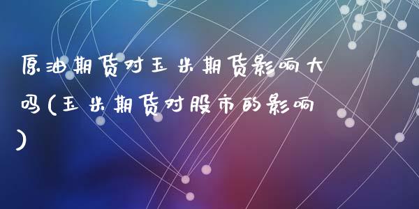 原油期货对玉米期货影响大吗(玉米期货对股市的影响)_https://wap.sdxiaoxijinshu.com_金融_第1张
