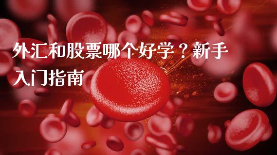 外汇和股票哪个好学？新手入门指南_https://wap.sdxiaoxijinshu.com_期货_第1张