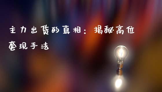 主力出货的真相：揭秘高位套现手法_https://wap.sdxiaoxijinshu.com_金融_第1张
