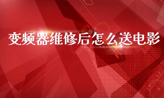 变频器维修后怎么送电影_理财_第1张_金融万问站 变频器维修后怎么送电影_https://wap.sdxiaoxijinshu.com_理财_第1张