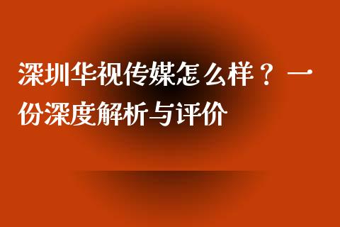 深圳华视传媒怎么样？ 一份深度解析与评价_https://wap.sdxiaoxijinshu.com_财经_第1张