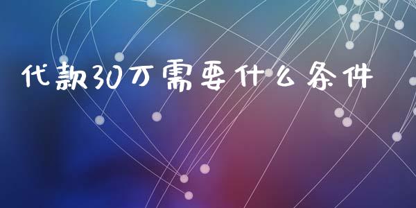 代款30万需要什么条件_https://wap.sdxiaoxijinshu.com_理财_第1张