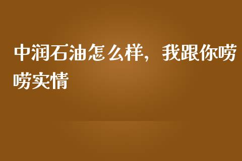 中润石油怎么样，我跟你唠唠实情_https://wap.sdxiaoxijinshu.com_期货_第1张