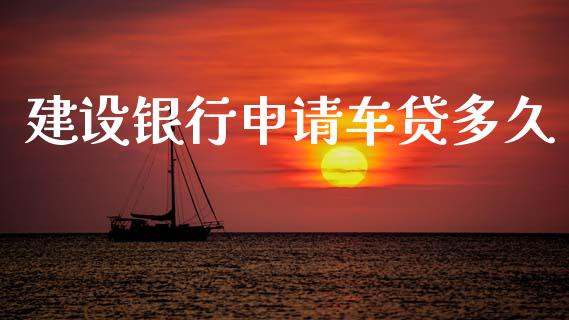建设银行申请车贷多久_https://wap.sdxiaoxijinshu.com_期货_第1张