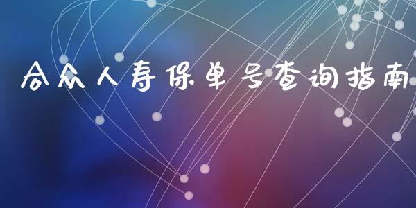 合众人寿保单号查询指南_https://wap.sdxiaoxijinshu.com_理财_第1张