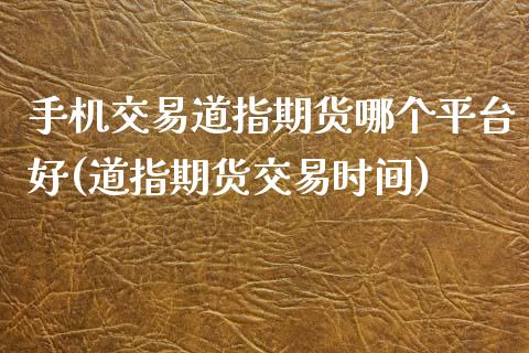 手机交易道指期货哪个平台好(道指期货交易时间)_https://wap.sdxiaoxijinshu.com_财经_第1张