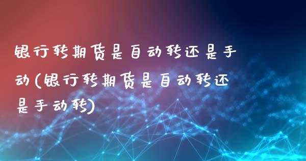银行转期货是自动转还是手动(银行转期货是自动转还是手动转)_https://wap.sdxiaoxijinshu.com_金融_第1张