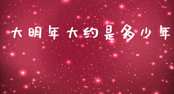 大明年大约是多少年_https://wap.sdxiaoxijinshu.com_理财_第1张
