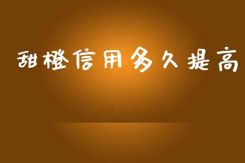 甜橙信用多久提高_https://wap.sdxiaoxijinshu.com_理财_第1张