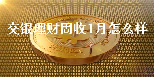 交银理财固收1月怎么样_https://wap.sdxiaoxijinshu.com_金融_第1张