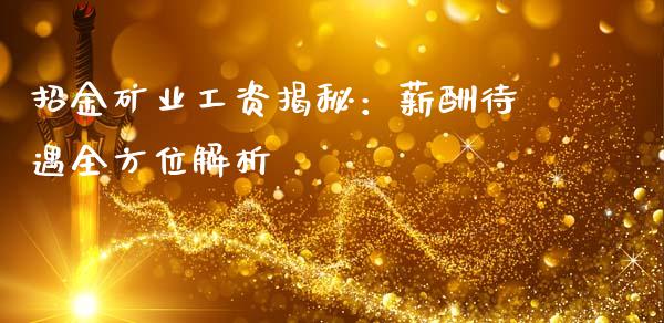 招金矿业工资揭秘：薪酬待遇全方位解析_https://wap.sdxiaoxijinshu.com_期货_第1张