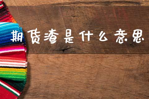 期货渣是什么意思_金融_第1张_金融万问站 期货渣是什么意思_https://wap.sdxiaoxijinshu.com_金融_第1张