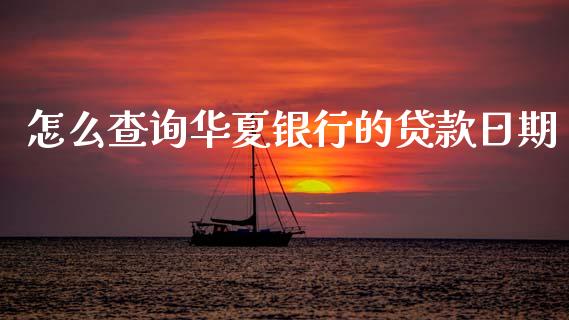 怎么查询华夏银行的贷款日期_https://wap.sdxiaoxijinshu.com_财经_第1张