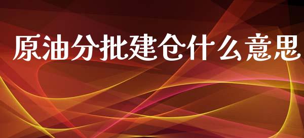 原油分批建仓什么意思_https://wap.sdxiaoxijinshu.com_财经_第1张