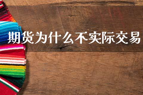 期货为什么不实际交易_https://wap.sdxiaoxijinshu.com_期货_第1张